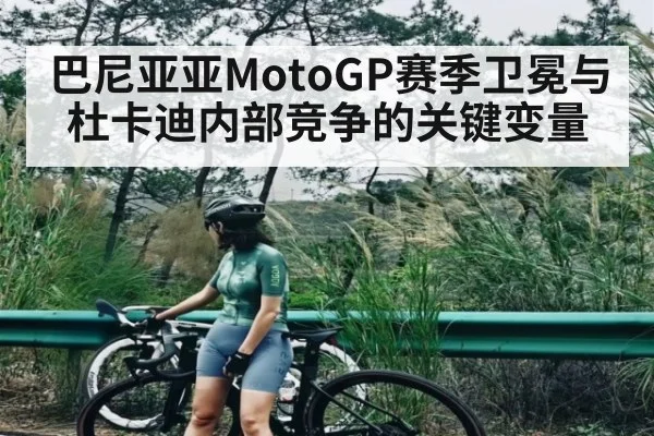 巴尼亚亚MotoGP赛季卫冕与杜卡迪内部竞争的关键变量
