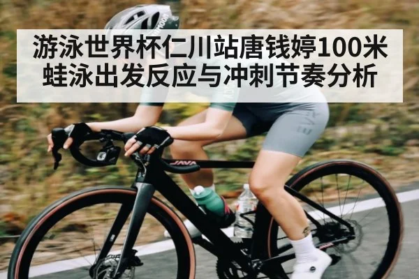 游泳世界杯仁川站唐钱婷100米蛙泳出发反应与冲刺节奏分析