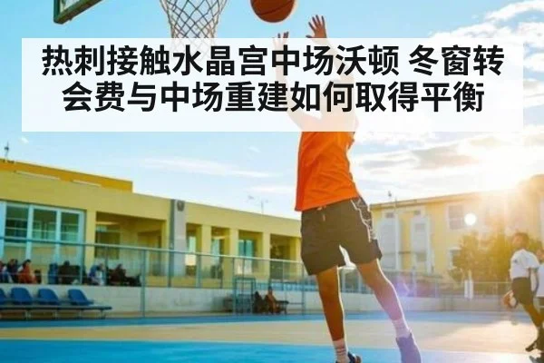热刺接触水晶宫中场沃顿 冬窗转会费与中场重建如何取得平衡